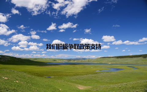 我们积极争取政策支持