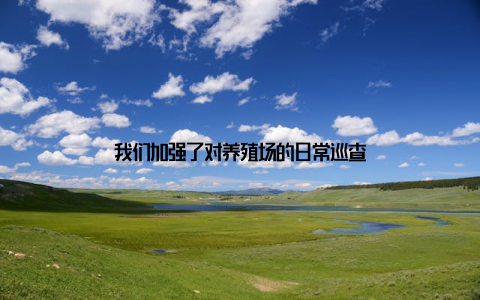 我们加强了对养殖场的日常巡查