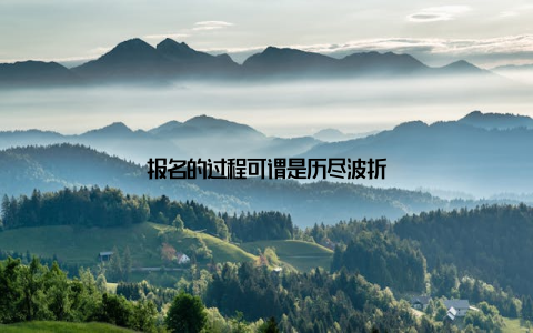 报名的过程可谓是历尽波折