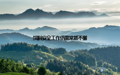 饲料安全工作仍需常抓不懈