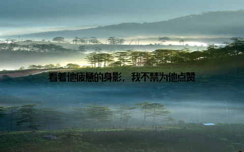 看着他疲惫的身影, 我不禁为他点赞