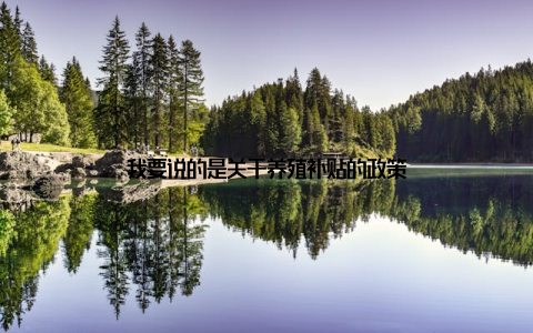 我要说的是关于养殖补贴的政策