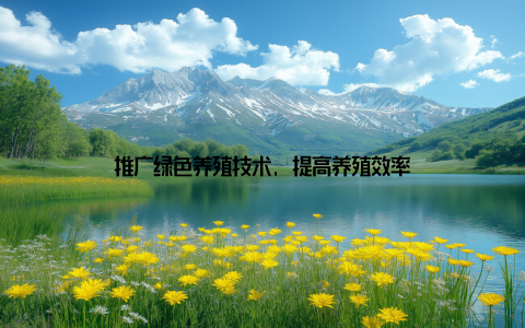 推广绿色养殖技术, 提高养殖效率