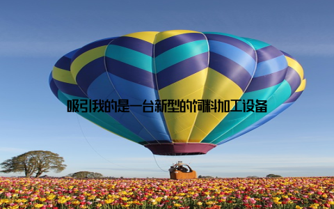 吸引我的是一台新型的饲料加工设备