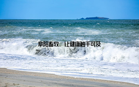 阜阳畜牧, 让健康触手可及