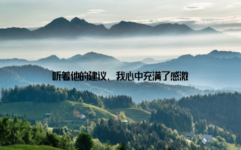 听着他的建议, 我心中充满了感激