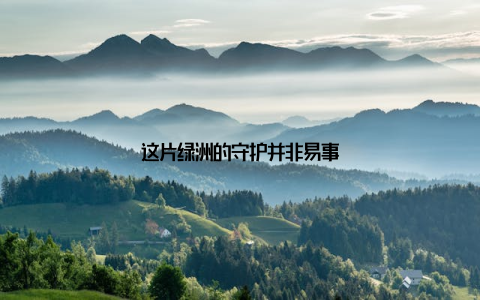 这片绿洲的守护并非易事