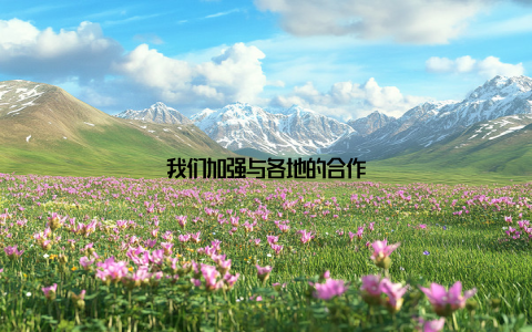 我们加强与各地的合作