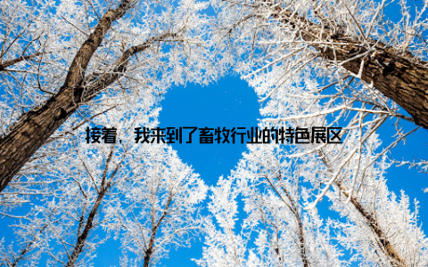 接着, 我来到了畜牧行业的特色展区