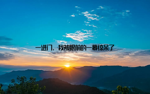 一进门, 我被眼前的一幕惊呆了