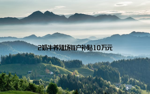 2奶牛养殖场每户补贴10万元