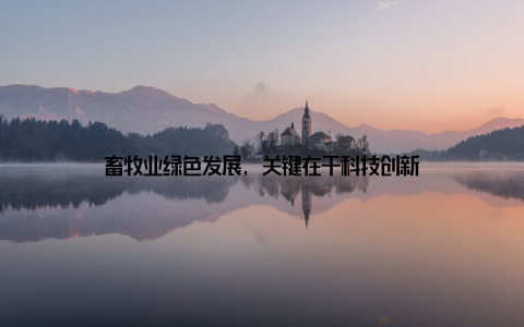 畜牧业绿色发展, 关键在于科技创新