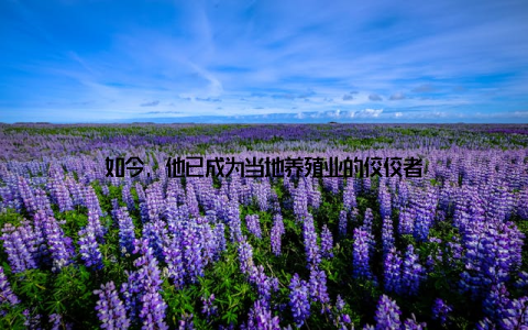 如今, 他已成为当地养殖业的佼佼者