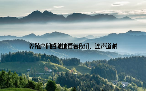 养殖户们感激地看着我们, 连声道谢