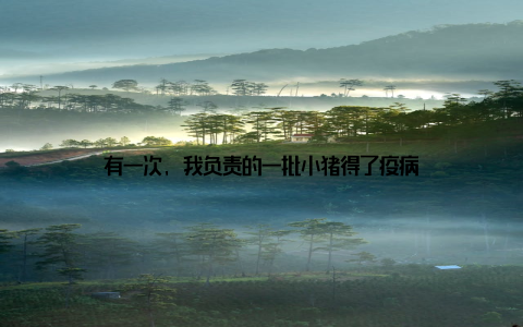 有一次, 我负责的一批小猪得了疫病