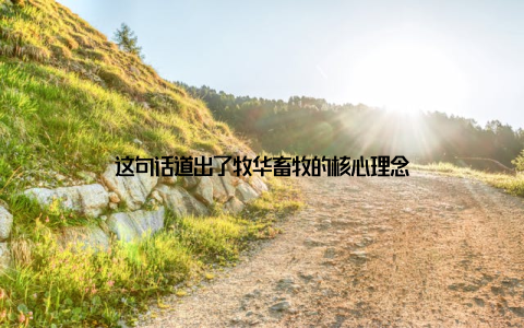 这句话道出了牧华畜牧的核心理念