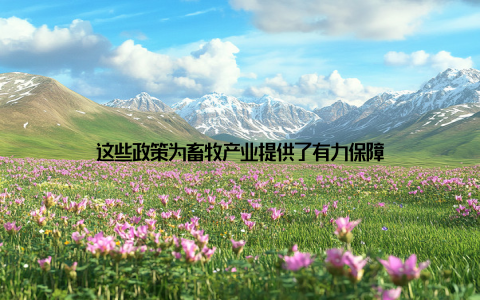 这些政策为畜牧产业提供了有力保障