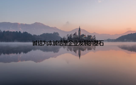 诚信为本诚信是企业发展的基石