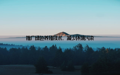 推广绿色养殖技术, 减少环境污染