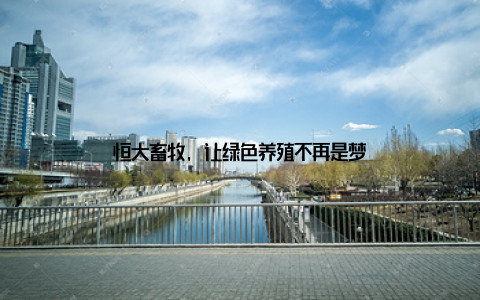 恒大畜牧, 让绿色养殖不再是梦